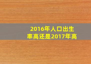 2016年人口出生率高还是2017年高