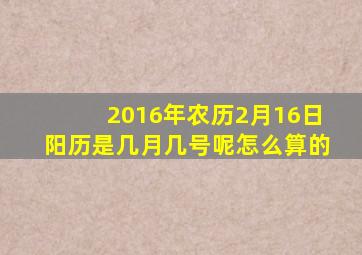 2016年农历2月16日阳历是几月几号呢怎么算的