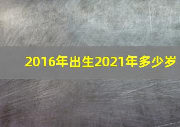 2016年出生2021年多少岁