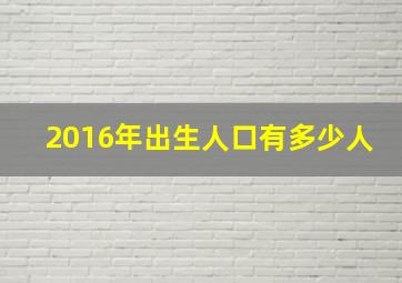 2016年出生人口有多少人