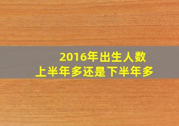 2016年出生人数上半年多还是下半年多