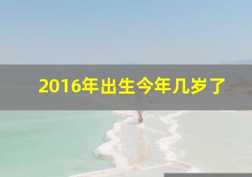 2016年出生今年几岁了