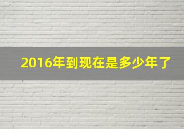 2016年到现在是多少年了