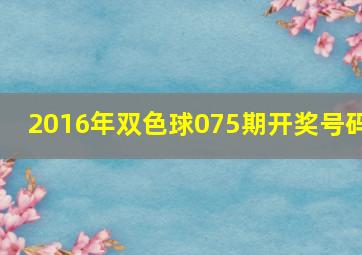 2016年双色球075期开奖号码