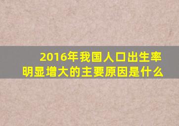 2016年我国人口出生率明显增大的主要原因是什么