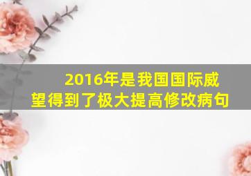 2016年是我国国际威望得到了极大提高修改病句