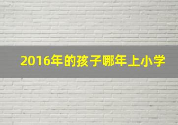 2016年的孩子哪年上小学