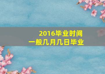 2016毕业时间一般几月几日毕业