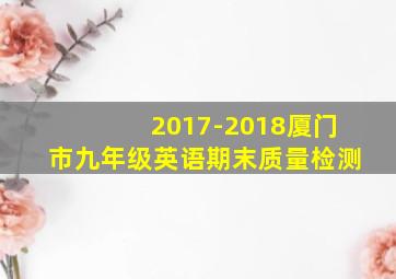 2017-2018厦门市九年级英语期末质量检测