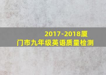 2017-2018厦门市九年级英语质量检测