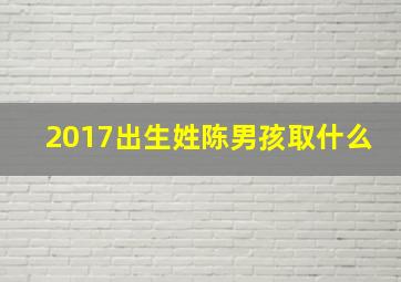 2017出生姓陈男孩取什么