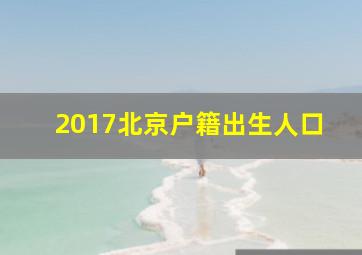 2017北京户籍出生人口