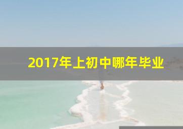 2017年上初中哪年毕业