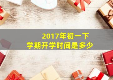 2017年初一下学期开学时间是多少