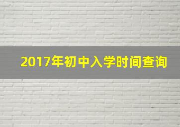 2017年初中入学时间查询