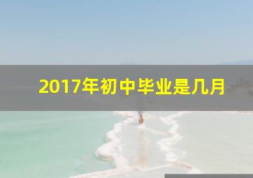 2017年初中毕业是几月