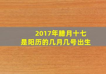 2017年腊月十七是阳历的几月几号出生