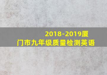 2018-2019厦门市九年级质量检测英语