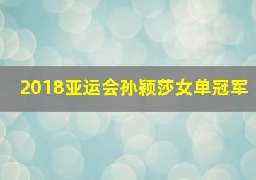 2018亚运会孙颖莎女单冠军