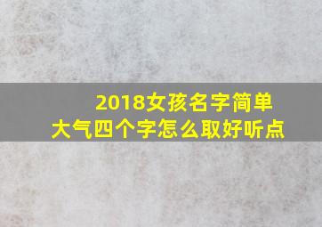 2018女孩名字简单大气四个字怎么取好听点