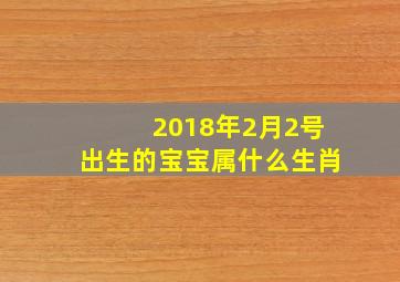 2018年2月2号出生的宝宝属什么生肖