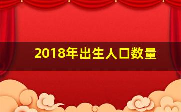 2018年出生人口数量