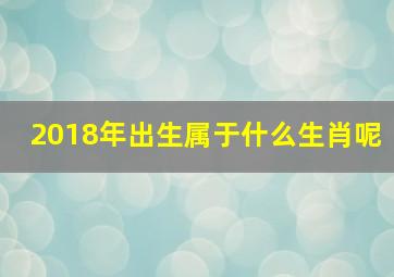 2018年出生属于什么生肖呢