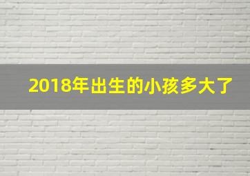 2018年出生的小孩多大了