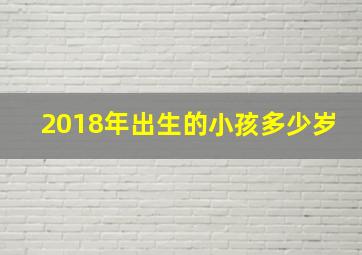 2018年出生的小孩多少岁