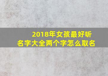 2018年女孩最好听名字大全两个字怎么取名