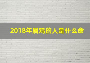 2018年属鸡的人是什么命