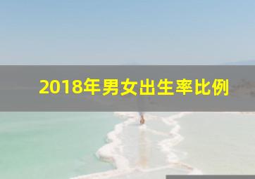 2018年男女出生率比例