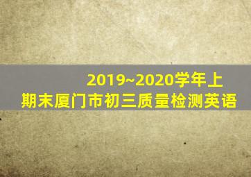 2019~2020学年上期末厦门市初三质量检测英语