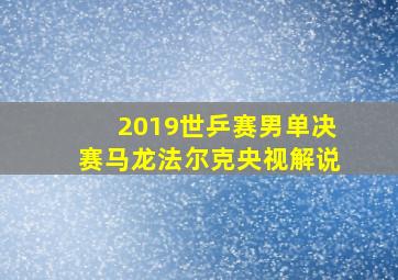 2019世乒赛男单决赛马龙法尔克央视解说