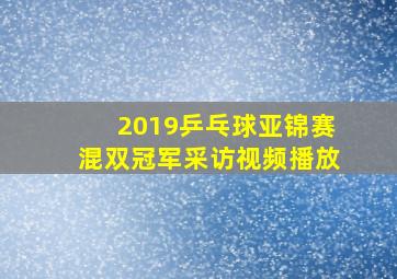 2019乒乓球亚锦赛混双冠军采访视频播放