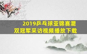 2019乒乓球亚锦赛混双冠军采访视频播放下载