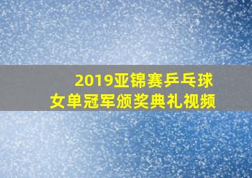 2019亚锦赛乒乓球女单冠军颁奖典礼视频