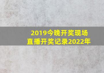 2019今晚开奖现场直播开奖记录2022年