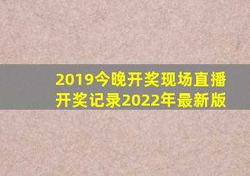 2019今晚开奖现场直播开奖记录2022年最新版