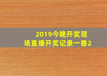 2019今晚开奖现场直播开奖记录一香2