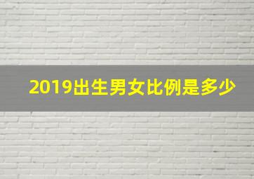 2019出生男女比例是多少