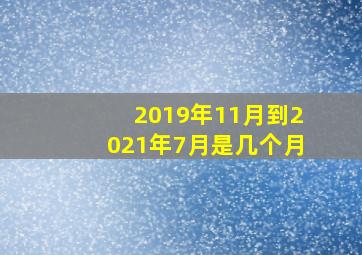 2019年11月到2021年7月是几个月