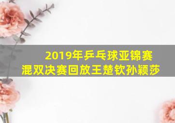 2019年乒乓球亚锦赛混双决赛回放王楚钦孙颖莎