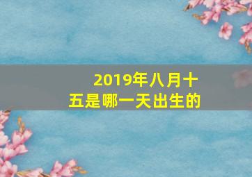 2019年八月十五是哪一天出生的