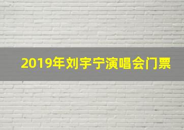 2019年刘宇宁演唱会门票