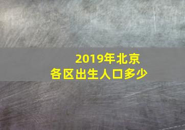 2019年北京各区出生人口多少