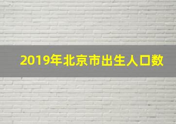 2019年北京市出生人口数