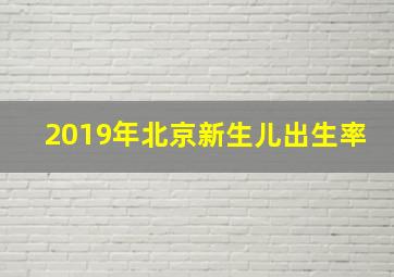 2019年北京新生儿出生率