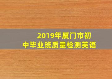 2019年厦门市初中毕业班质量检测英语