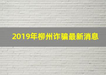 2019年柳州诈骗最新消息